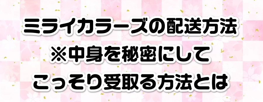ミライカラーズの配送方法※中身を秘密にしてこっそり受取る方法とは
